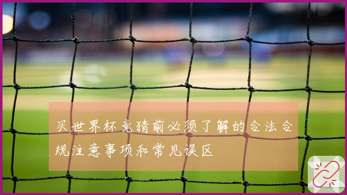 买世界杯竞猜前必须了解的合法合规注意事项和常见误区