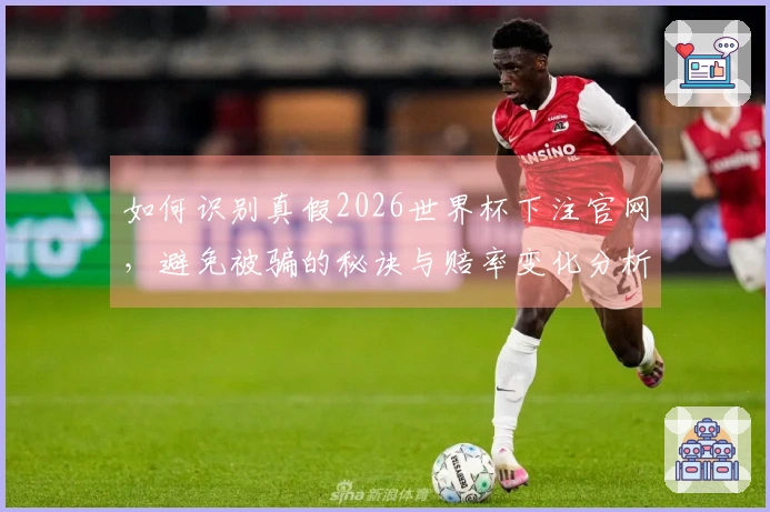 如何识别真假2026世界杯下注官网，避免被骗的秘诀与赔率变化分析