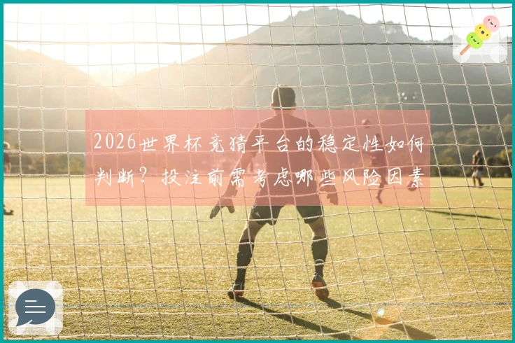 2026世界杯竞猜平台的稳定性如何判断？投注前需考虑哪些风险因素